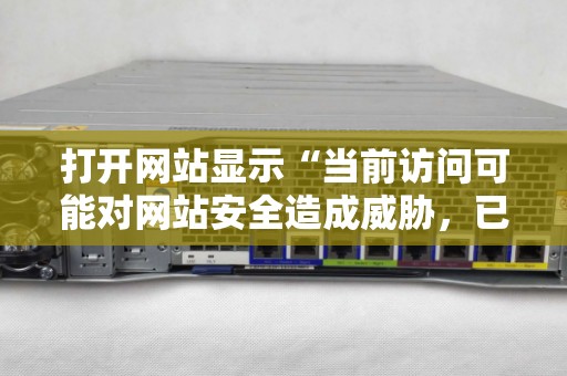 打开网站显示“当前访问可能对网站安全造成威胁,已被网站卫士拦截” 打开网站显示“当前访问可能对网站安全造成威胁,已被网站卫士拦截”
