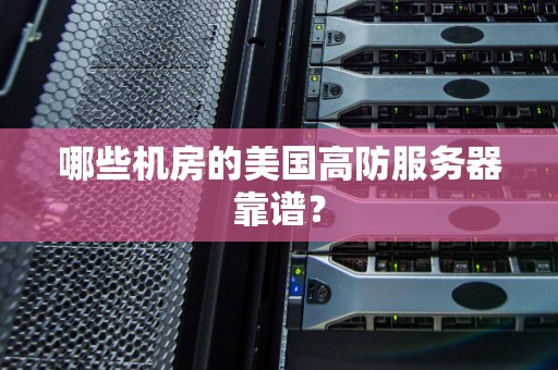 哪些机房的美国高防服务器靠谱? 哪些机房的美国高防服务器靠谱?