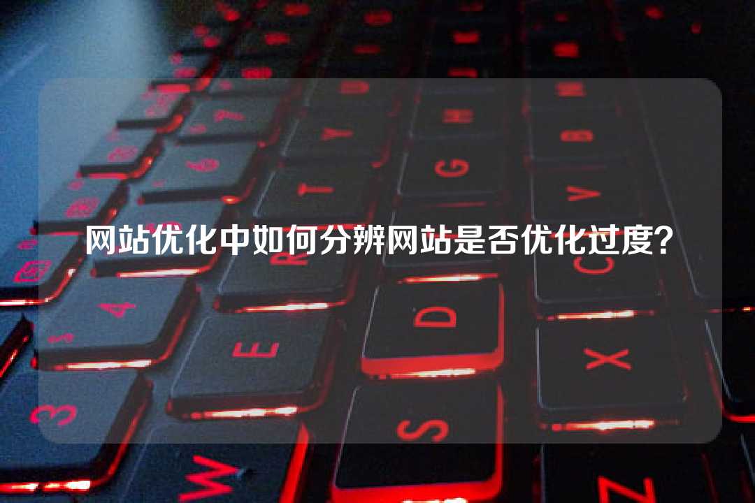 网站优化中如何分辨网站是否优化过度?