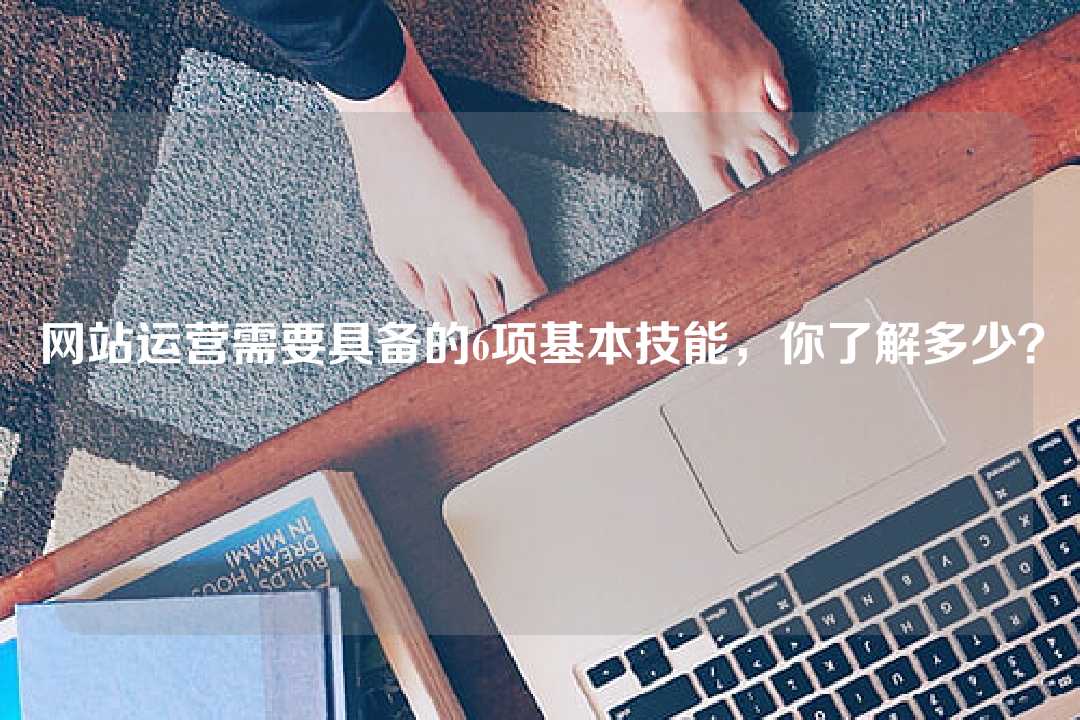 网站运营需要具备的6项基本技能,你了解多少?
