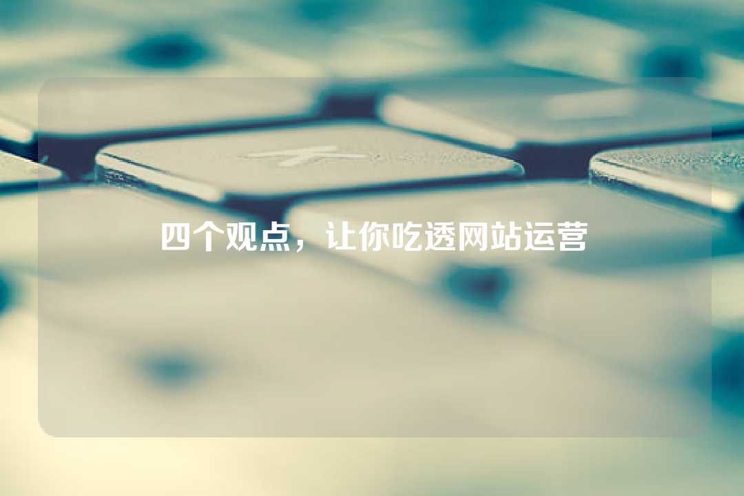 四个观点,让你吃透网站运营